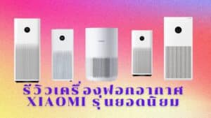 รีวิวเครื่องฟอกอากาศ Xiaomi รุ่นยอดนิยม